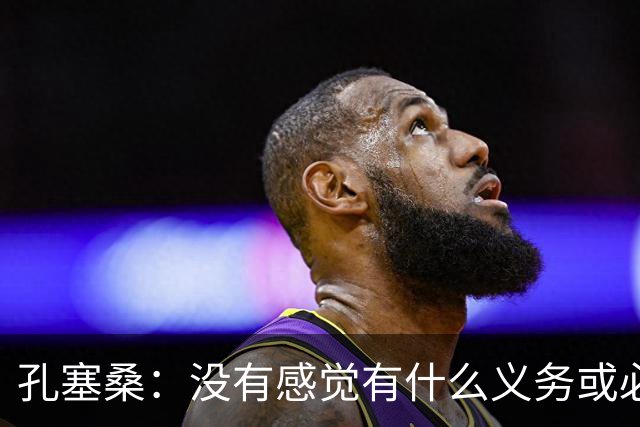 孔塞桑：没有感觉有什么义务或必须传给C罗；会传给位置更好队友