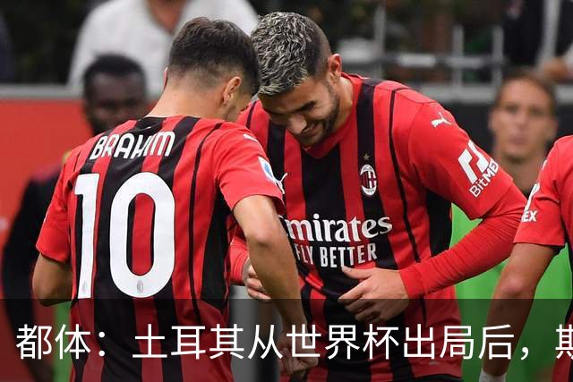 都体：土耳其从世界杯出局后，斯帕莱蒂给伊尔迪兹打电话安慰他